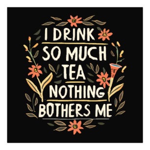 I Drink So Much Tea, Nothing Bothers Me Photo Print
