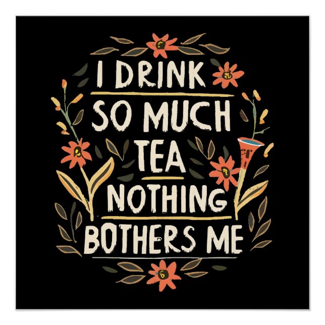 I Drink So Much Tea, Nothing Bothers Me Poster (Front)