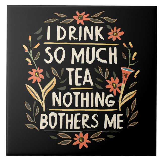I Drink So Much Tea, Nothing Bothers Me Tile (Front)