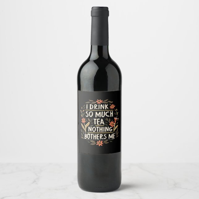 I Drink So Much Tea, Nothing Bothers Me Wine Label (Front)