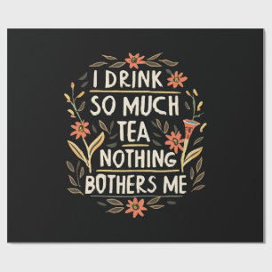 I Drink So Much Tea, Nothing Bothers Me Wrapping Paper