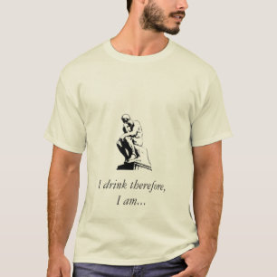 I drink therefore, I am... T-Shirt