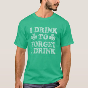 I Drink To Forget I Drink Funny St Patrick's Day T-Shirt