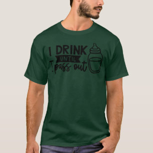I Drink Until I Pass Out  T-Shirt