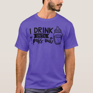 I Drink Until I Pass Out  T-Shirt