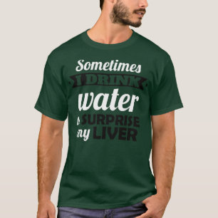 I drink water to surprise my liver T-Shirt