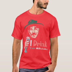 I Drink Your Milkshake I drink it up!  T-Shirt