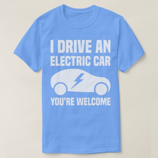 I Drive An Electric Car Youx27re Welcome T-Shirt (Design Front)