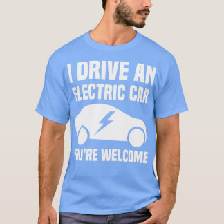 I Drive An Electric Car Youx27re Welcome T-Shirt