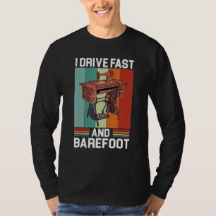 I Drive Fast And Barefoot Funny Sewing Machine T-Shirt