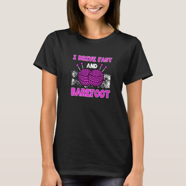 I Drive Fast And Barefoot Sewing Knitting Quilting T-Shirt (Front)