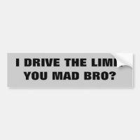 I Drive the Limit YOU MAD BRO?