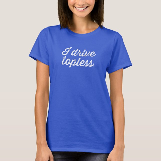 I drive topless® T-Shirt (Front)