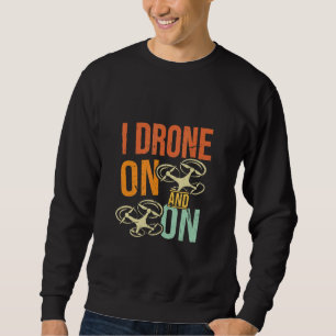 I Drone On And On  Drone Flyer Pilot Enthusiast Jo Sweatshirt