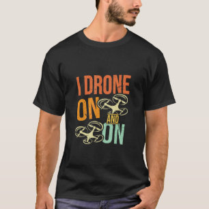 I Drone On And On  Drone Flyer Pilot Enthusiast Jo T-Shirt