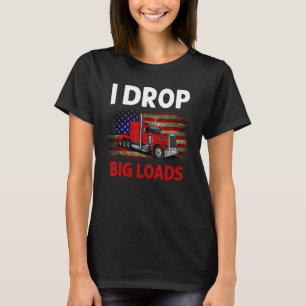 I Drop Big Loads Awesome Semi Truck Funny T-Shirt