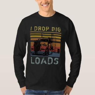 I Drop Big Loads Big Rig Semi Trailer Truck Driver T-Shirt