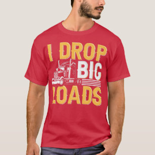 I Drop Big Loads - Funny Truck Driver Trucker  T-Shirt