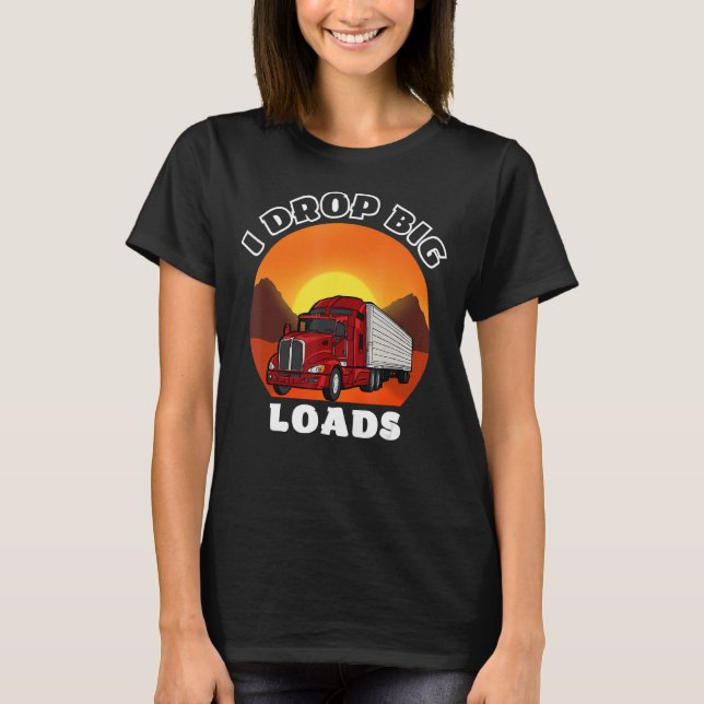 I Drop Big Loads  Trucker T-Shirt (Front)