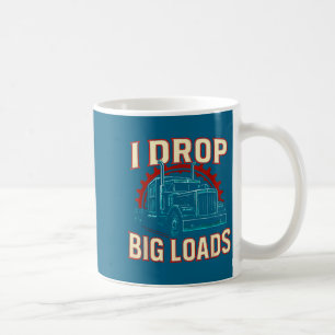 I Drop Big Loads Truckers Funny Truck Driver Truck Coffee Mug