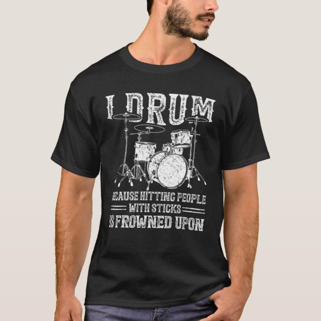 I Drum Because Hitting People With Sticks Is Frown T-Shirt (Front)