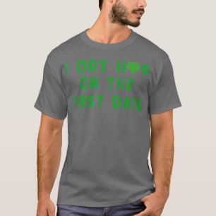 I Dry Hop on the First Date Craft Beer Design T-Shirt