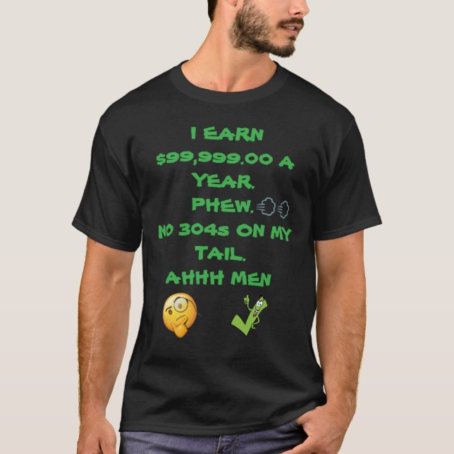 I EARN 99 999 A YEAR PHEW NO 304S ON MY TAIL T-Shirt (Front)