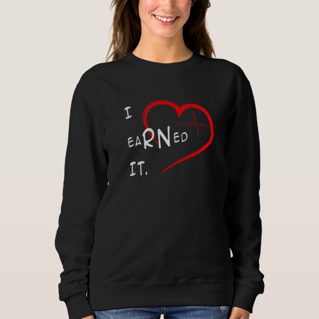I Earned It Nurse Rn Nursing Graduation Day Studen Sweatshirt (Front)