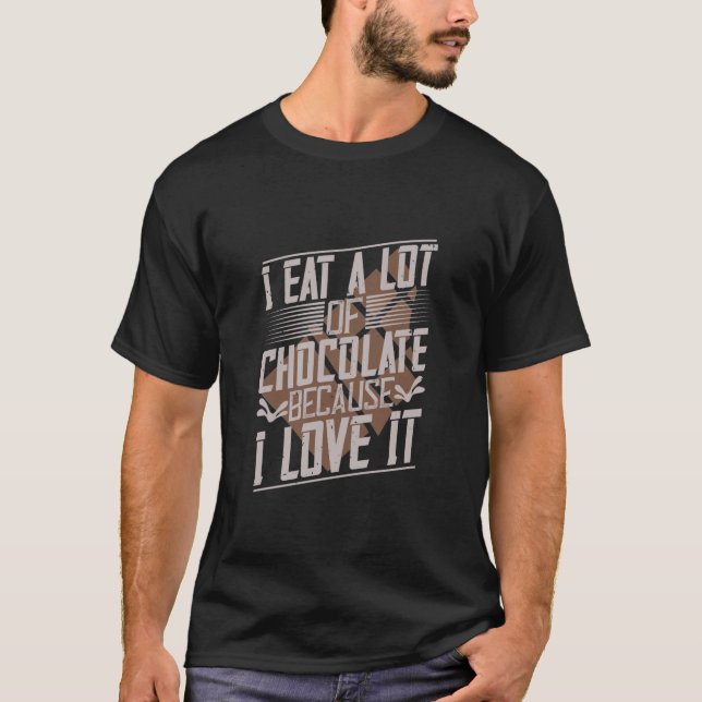 I Eat A Lot Of Chocolate Because I Love It T-Shirt (Front)
