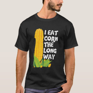 I Eat Corn The Long Way Funny Embarrassing Inappro T-Shirt
