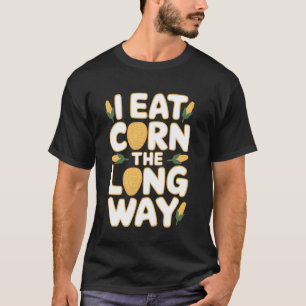 I Eat Corn The Long Way Funny Embarrassing Inappro T-Shirt