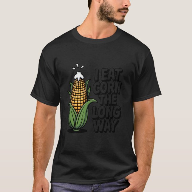 I Eat Corn The Long Way Funny Embarrassing Inappro T-Shirt (Front)