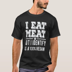 I Eat Meat But I Identify As A Vegan Sarcastic T-Shirt