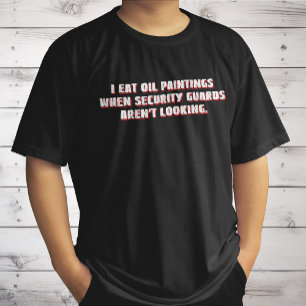 I Eat Oil Paintings Security Guards Aren't Looking T-Shirt