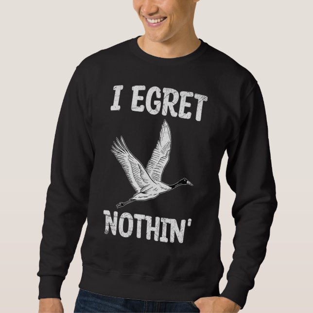I Egret Nothin' Pun For A Egret Sweatshirt (Front)