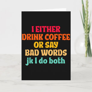 I Either Drink Coffee Or Say Bad Words Jk I Do Bot Card