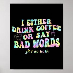 I Either Drink Coffee Or Say Bad Words Jk I-do Bot Poster