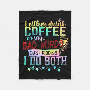 I Either Drink Coffee Or Say Bad Words Just Kiddin Fleece Blanket