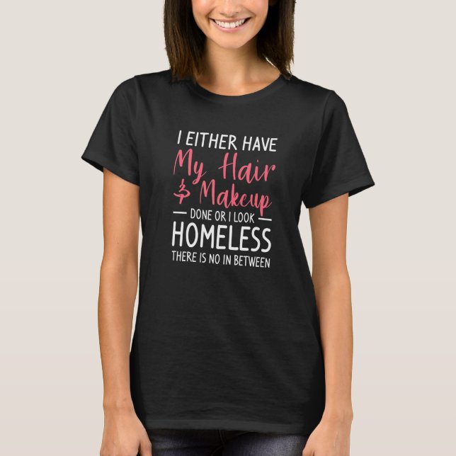 I Either Have My Hair & Makeup Done Or I Look Home T-Shirt (Front)