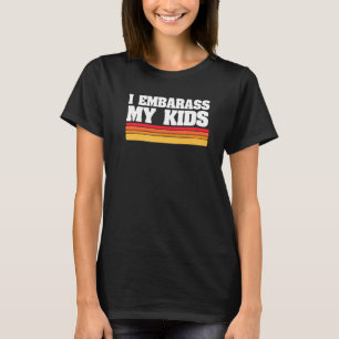 I Embarrass My Kids Funny Dads Fathers Day T-Shirt