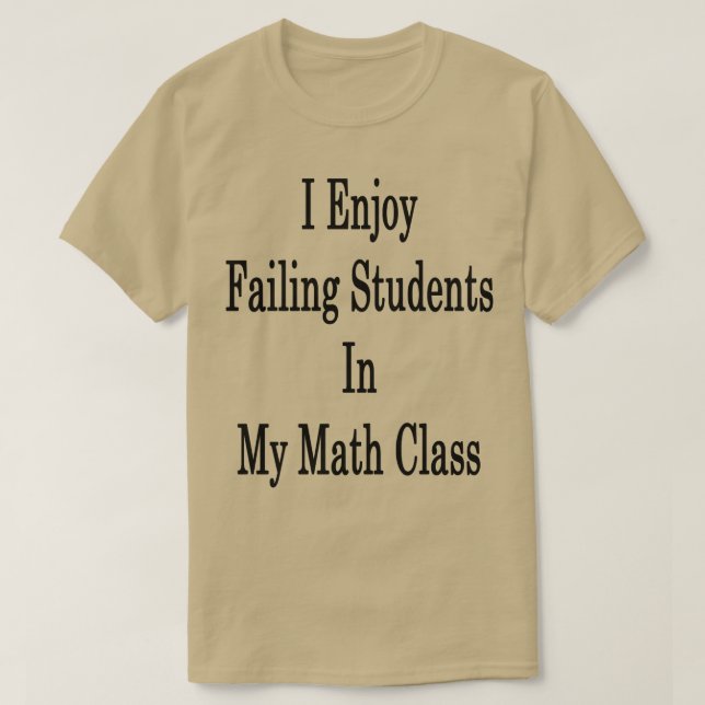 I Enjoy Failing Students In My Math Class  T-Shirt (Design Front)