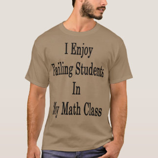 I Enjoy Failing Students In My Math Class T-Shirt