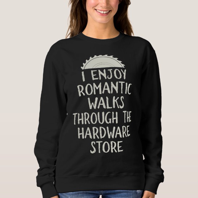 I Enjoy Long Romantic Walks Through The Hardware S Sweatshirt (Front)