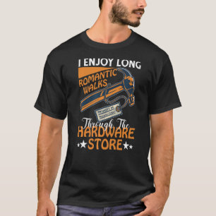 I Enjoy Long Romantic Walks Through The Hardware S T-Shirt