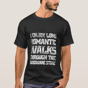 I Enjoy Long Romantic Walks Through The Hardware S T-Shirt