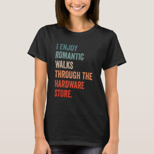 I enjoy long romantic walks through the hardware s T-Shirt