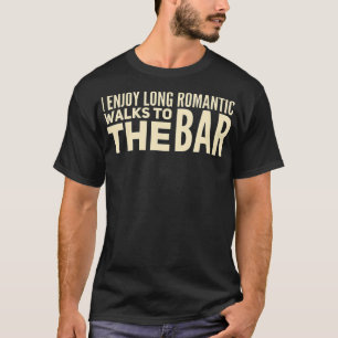 I Enjoy Long Romantic Walks to the Bar  Funny T-Shirt