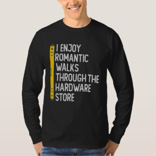 I Enjoy Romantic Walks Through The Hardware Store  T-Shirt