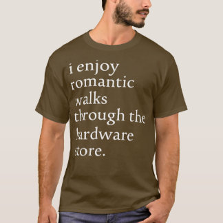 I Enjoy Romantic Walks through the Hardware Store  T-Shirt