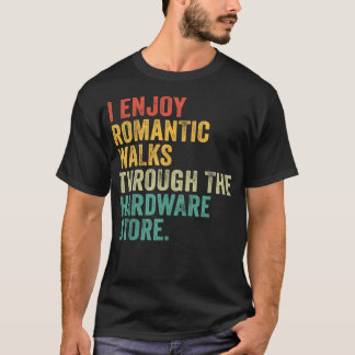 I Enjoy Romantic Walks Through The Hardware Store T-Shirt
